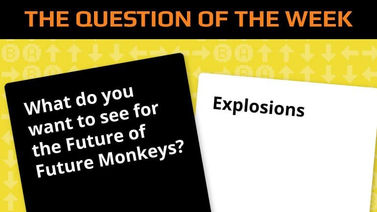 Question of the week. What do you want to see for the future of future monkeys.